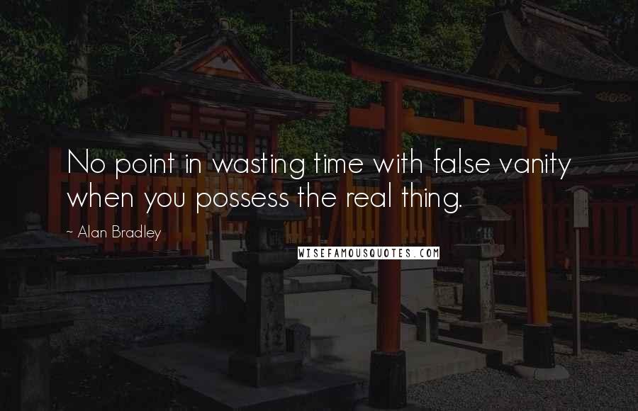 Alan Bradley Quotes: No point in wasting time with false vanity when you possess the real thing.