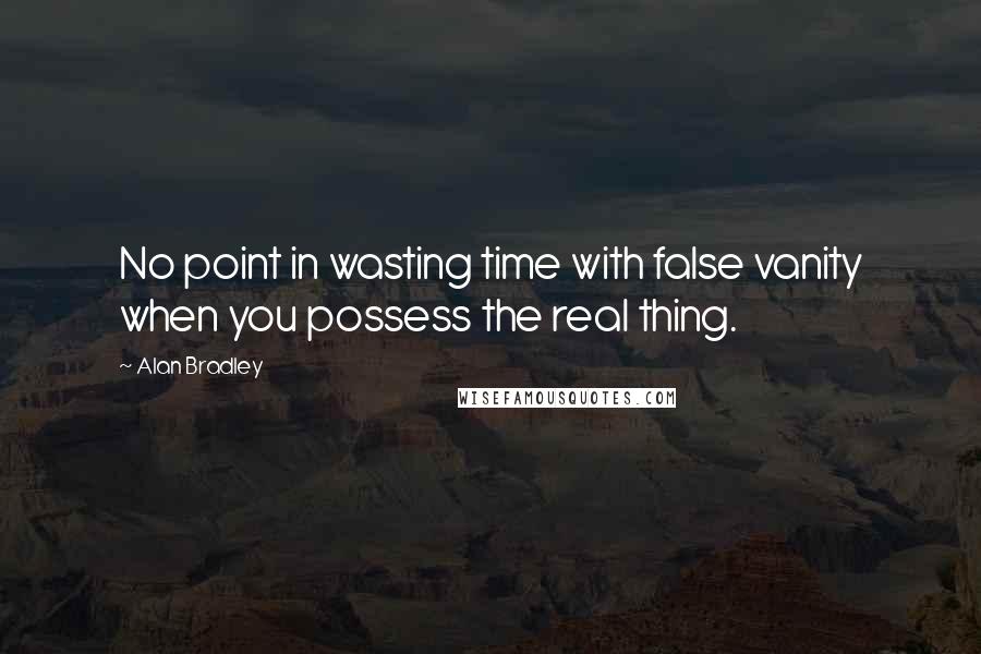 Alan Bradley Quotes: No point in wasting time with false vanity when you possess the real thing.