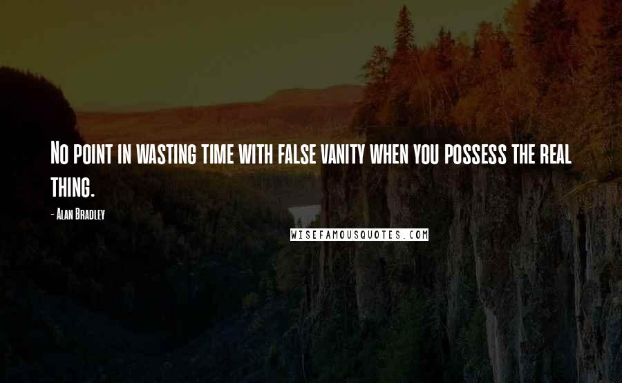 Alan Bradley Quotes: No point in wasting time with false vanity when you possess the real thing.