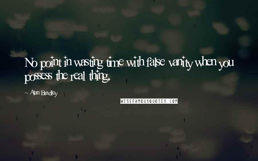 Alan Bradley Quotes: No point in wasting time with false vanity when you possess the real thing.