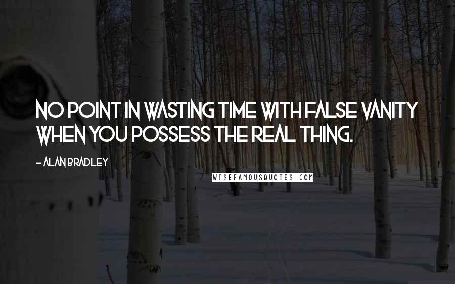 Alan Bradley Quotes: No point in wasting time with false vanity when you possess the real thing.