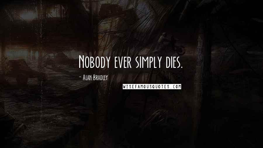 Alan Bradley Quotes: Nobody ever simply dies.