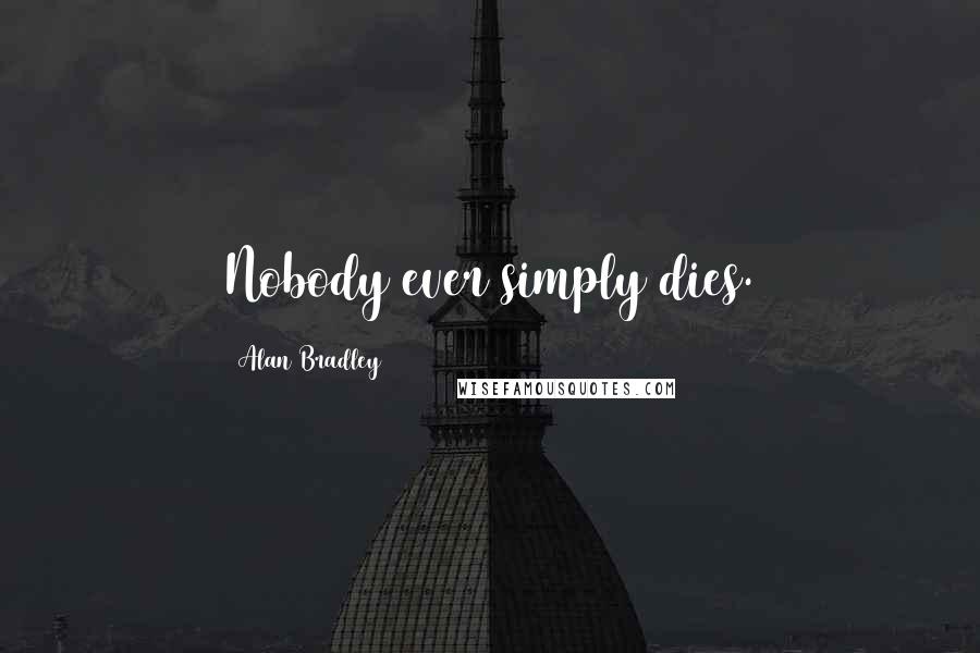 Alan Bradley Quotes: Nobody ever simply dies.