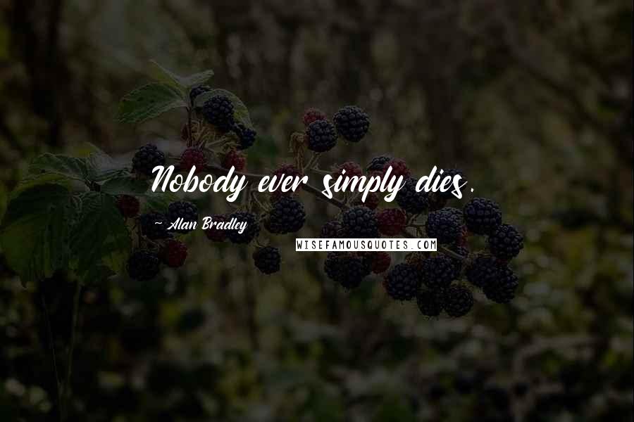 Alan Bradley Quotes: Nobody ever simply dies.