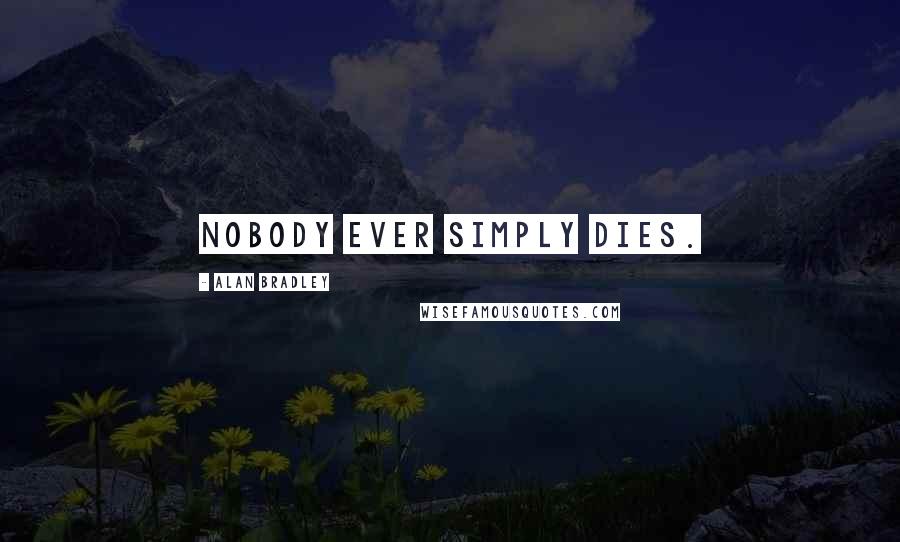 Alan Bradley Quotes: Nobody ever simply dies.