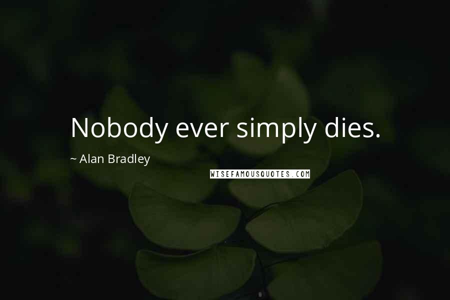 Alan Bradley Quotes: Nobody ever simply dies.