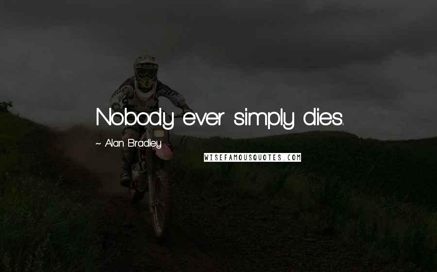 Alan Bradley Quotes: Nobody ever simply dies.