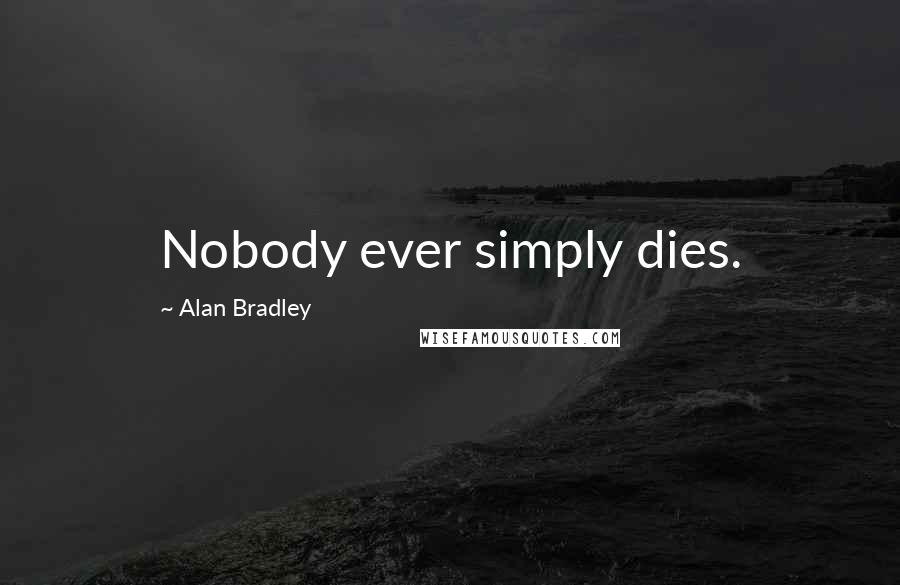 Alan Bradley Quotes: Nobody ever simply dies.