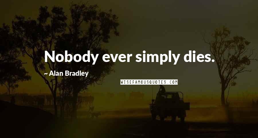 Alan Bradley Quotes: Nobody ever simply dies.