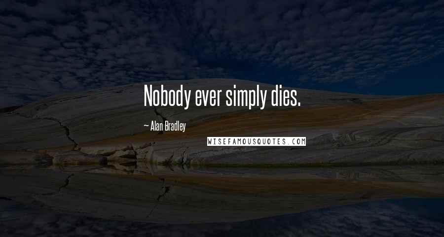 Alan Bradley Quotes: Nobody ever simply dies.