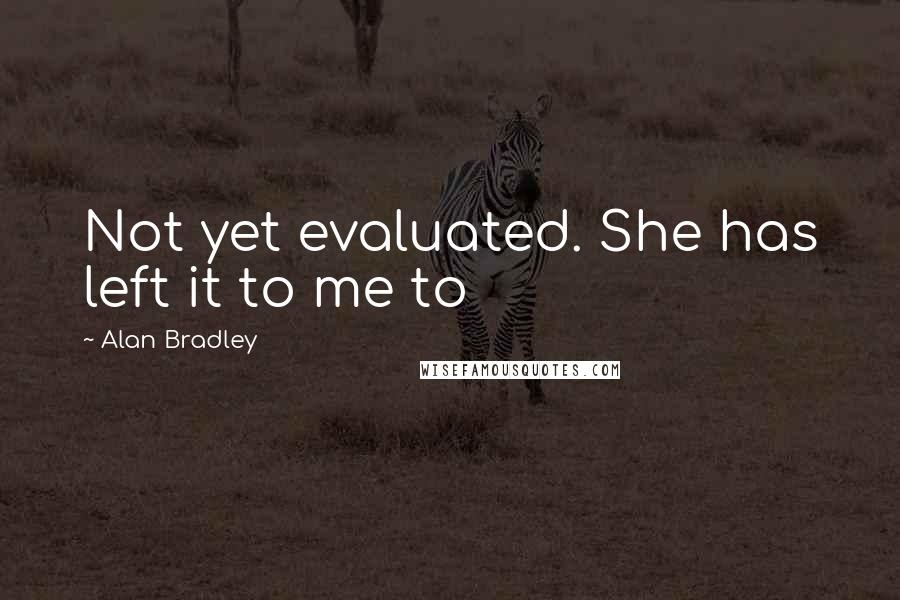 Alan Bradley Quotes: Not yet evaluated. She has left it to me to