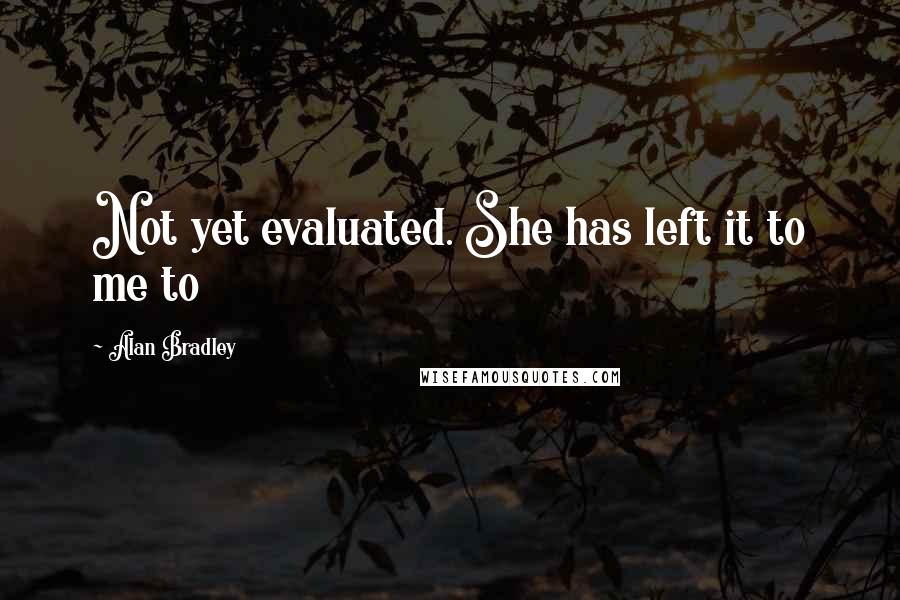 Alan Bradley Quotes: Not yet evaluated. She has left it to me to