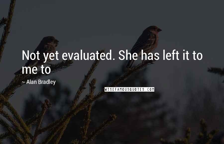 Alan Bradley Quotes: Not yet evaluated. She has left it to me to