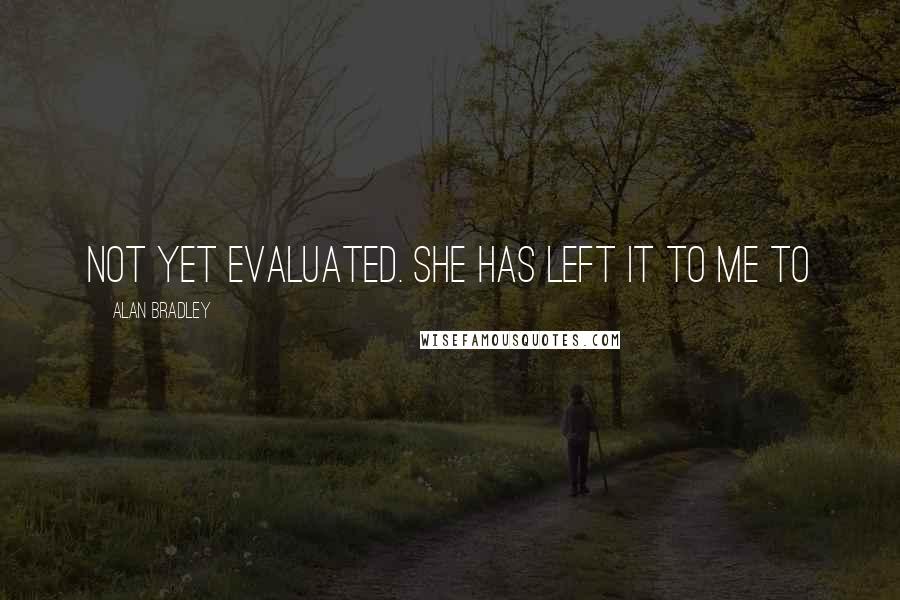 Alan Bradley Quotes: Not yet evaluated. She has left it to me to