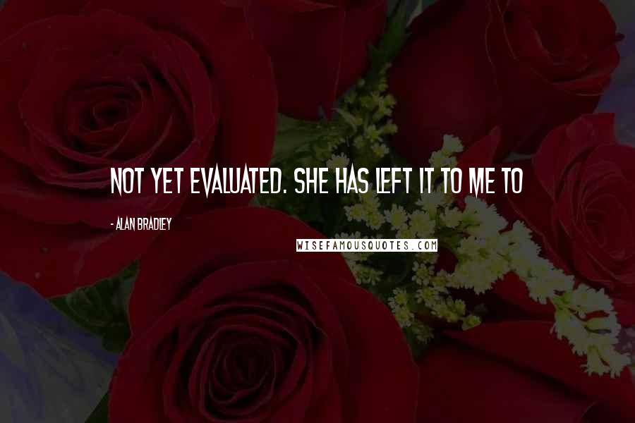 Alan Bradley Quotes: Not yet evaluated. She has left it to me to