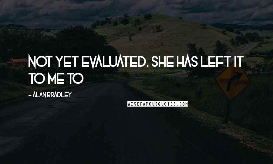 Alan Bradley Quotes: Not yet evaluated. She has left it to me to