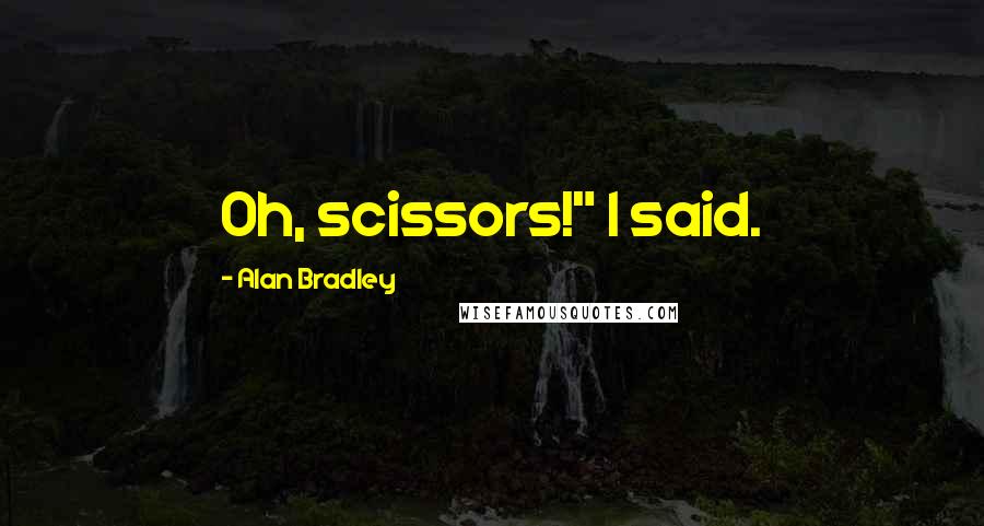 Alan Bradley Quotes: Oh, scissors!" I said.