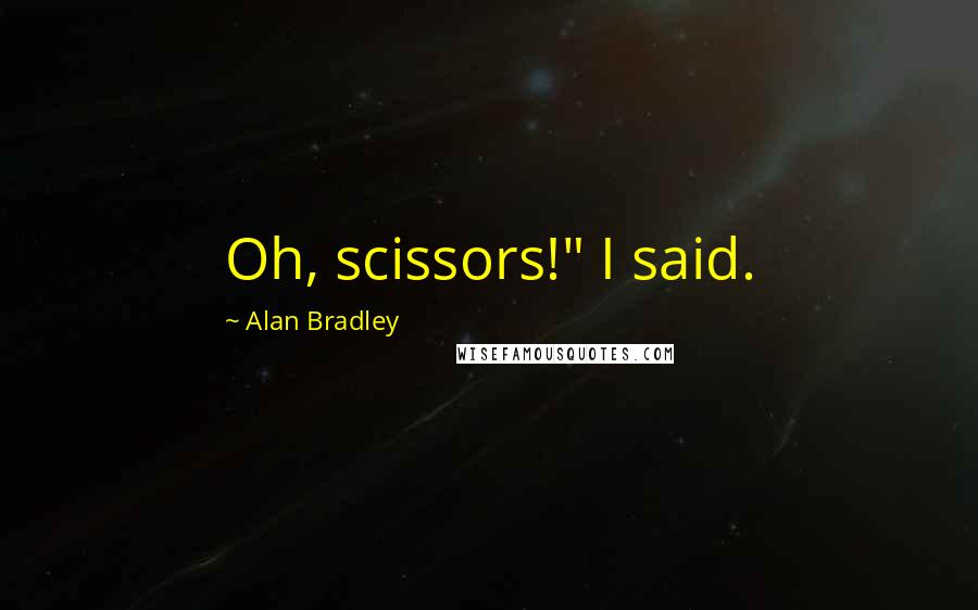 Alan Bradley Quotes: Oh, scissors!" I said.
