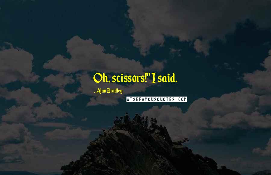 Alan Bradley Quotes: Oh, scissors!" I said.