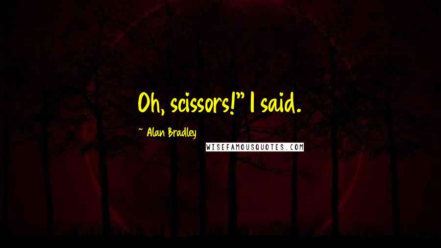 Alan Bradley Quotes: Oh, scissors!" I said.