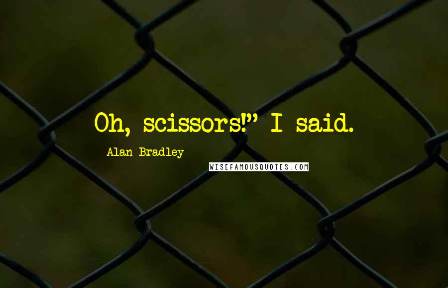 Alan Bradley Quotes: Oh, scissors!" I said.