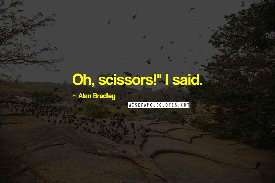 Alan Bradley Quotes: Oh, scissors!" I said.