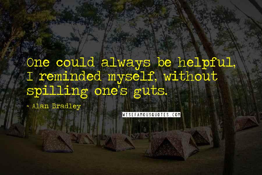 Alan Bradley Quotes: One could always be helpful, I reminded myself, without spilling one's guts.