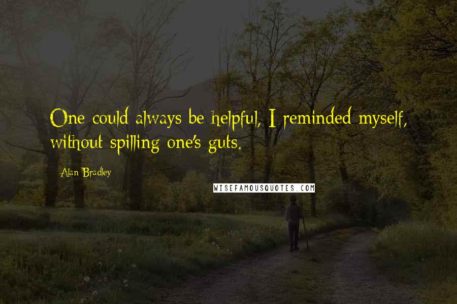 Alan Bradley Quotes: One could always be helpful, I reminded myself, without spilling one's guts.
