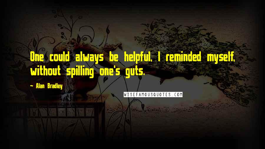 Alan Bradley Quotes: One could always be helpful, I reminded myself, without spilling one's guts.