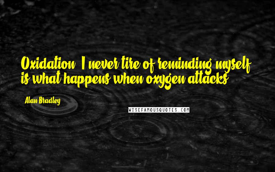 Alan Bradley Quotes: Oxidation, I never tire of reminding myself, is what happens when oxygen attacks.