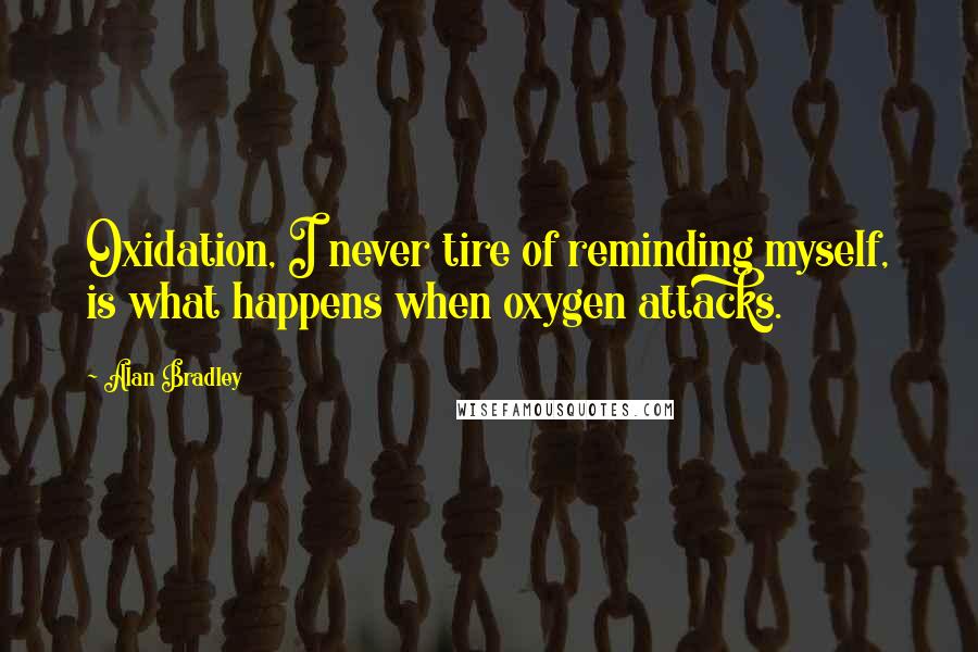 Alan Bradley Quotes: Oxidation, I never tire of reminding myself, is what happens when oxygen attacks.