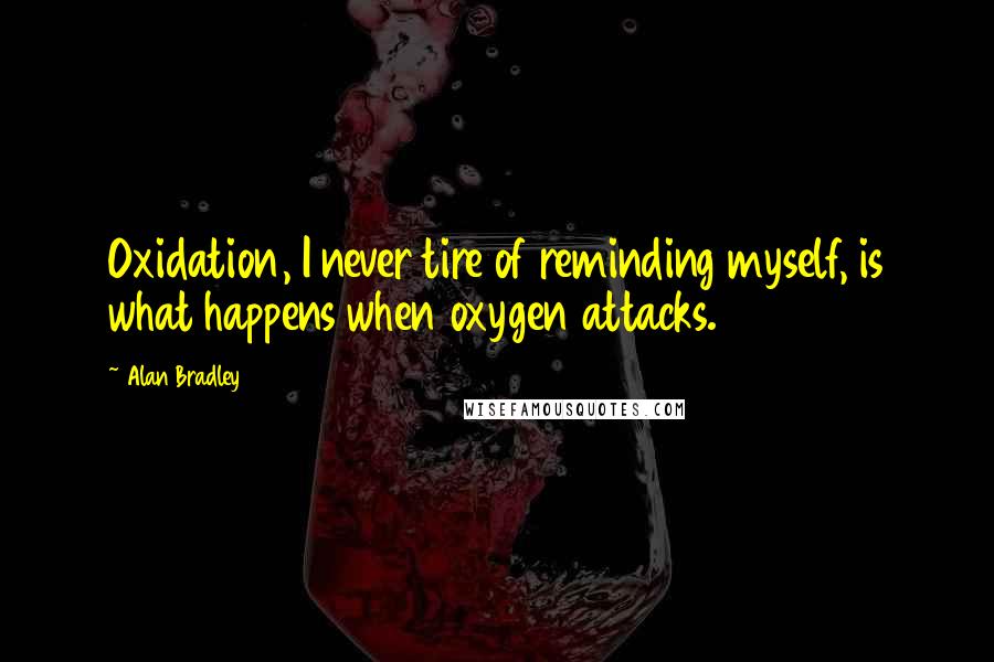 Alan Bradley Quotes: Oxidation, I never tire of reminding myself, is what happens when oxygen attacks.