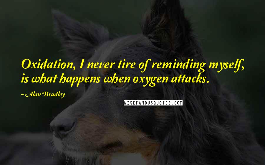 Alan Bradley Quotes: Oxidation, I never tire of reminding myself, is what happens when oxygen attacks.