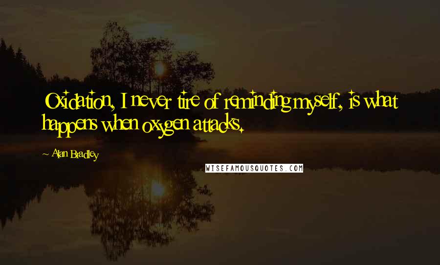 Alan Bradley Quotes: Oxidation, I never tire of reminding myself, is what happens when oxygen attacks.