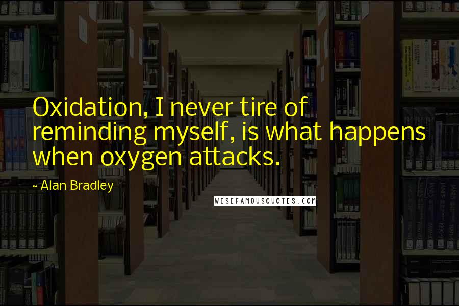 Alan Bradley Quotes: Oxidation, I never tire of reminding myself, is what happens when oxygen attacks.