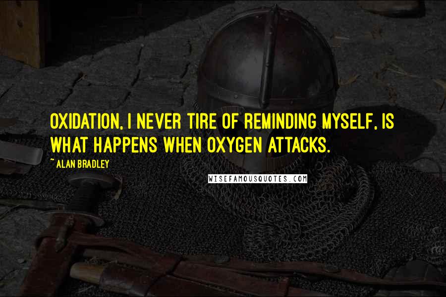 Alan Bradley Quotes: Oxidation, I never tire of reminding myself, is what happens when oxygen attacks.