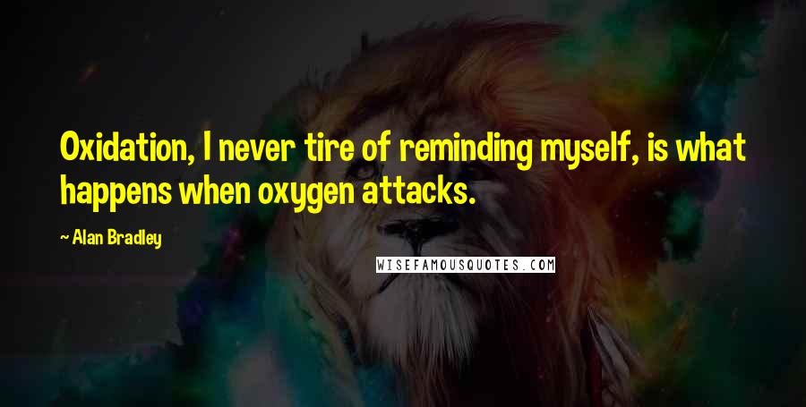 Alan Bradley Quotes: Oxidation, I never tire of reminding myself, is what happens when oxygen attacks.