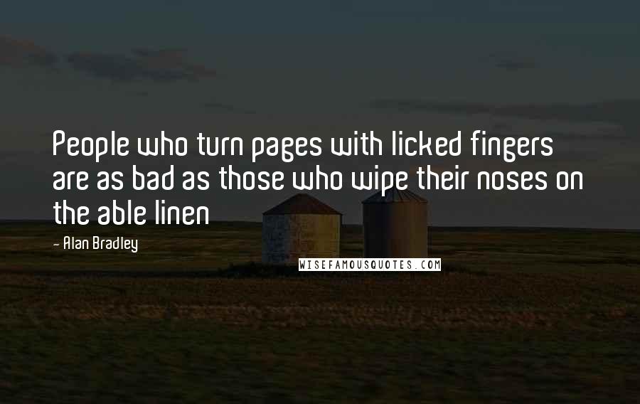 Alan Bradley Quotes: People who turn pages with licked fingers are as bad as those who wipe their noses on the able linen