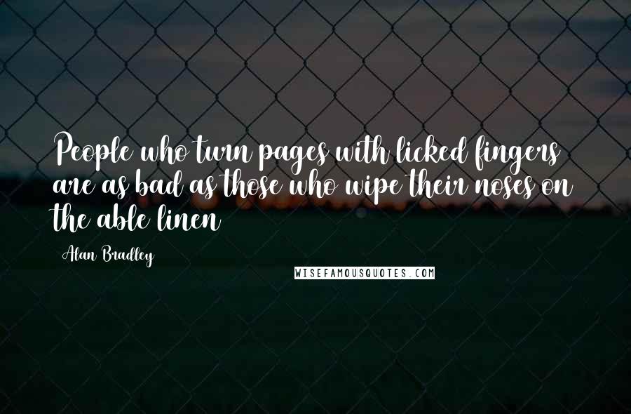 Alan Bradley Quotes: People who turn pages with licked fingers are as bad as those who wipe their noses on the able linen