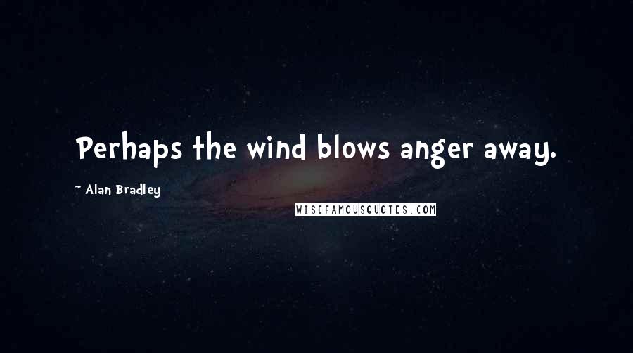 Alan Bradley Quotes: Perhaps the wind blows anger away.