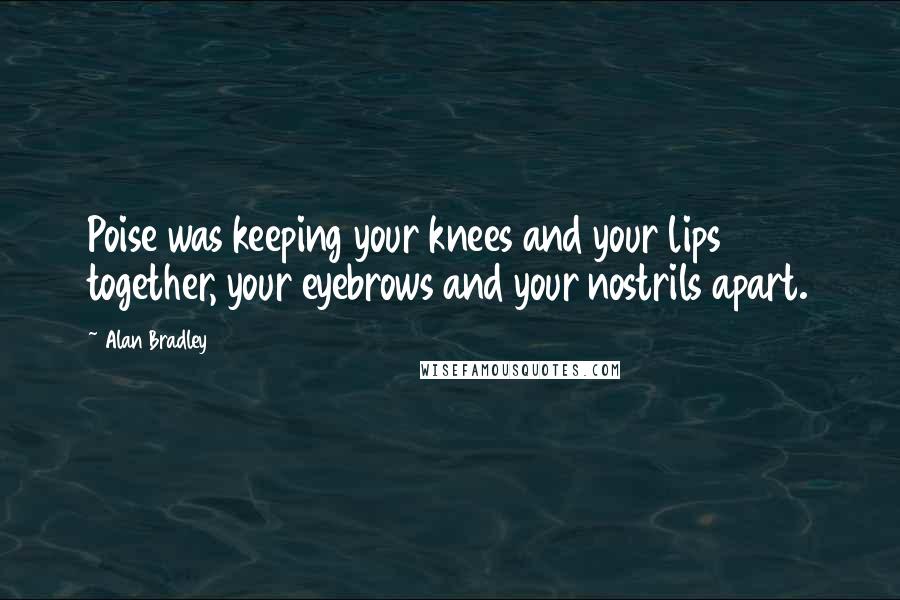 Alan Bradley Quotes: Poise was keeping your knees and your lips together, your eyebrows and your nostrils apart.