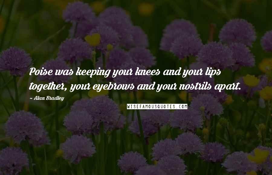 Alan Bradley Quotes: Poise was keeping your knees and your lips together, your eyebrows and your nostrils apart.