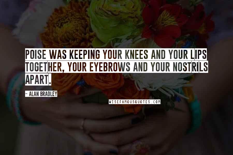 Alan Bradley Quotes: Poise was keeping your knees and your lips together, your eyebrows and your nostrils apart.