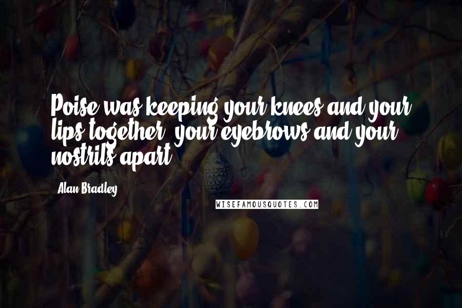 Alan Bradley Quotes: Poise was keeping your knees and your lips together, your eyebrows and your nostrils apart.