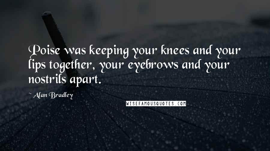 Alan Bradley Quotes: Poise was keeping your knees and your lips together, your eyebrows and your nostrils apart.