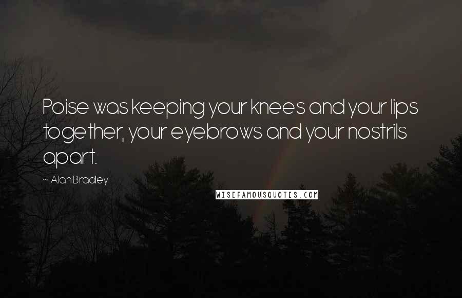 Alan Bradley Quotes: Poise was keeping your knees and your lips together, your eyebrows and your nostrils apart.