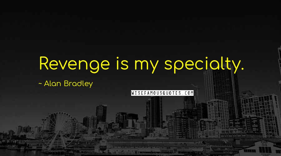 Alan Bradley Quotes: Revenge is my specialty.