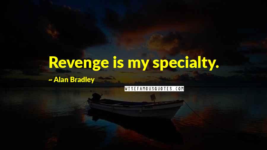 Alan Bradley Quotes: Revenge is my specialty.