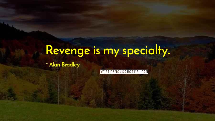 Alan Bradley Quotes: Revenge is my specialty.