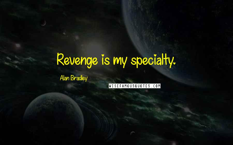 Alan Bradley Quotes: Revenge is my specialty.